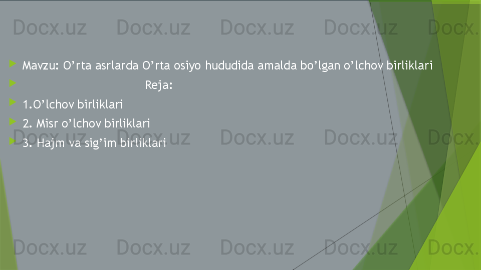 
Mavzu: O’rta asrlarda O’rta osiyo hududida amalda bo’lgan o’lchov birliklar i 

                                   Reja:

1.O’lchov birliklari

2. Misr o’lchov birliklari

3. Hajm va sig’im birliklari                 