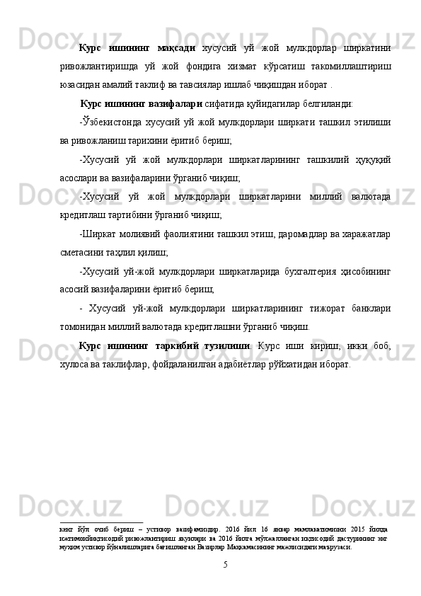 Курс   ишининг   мақсади   хусусий   уй   жой   мулкдорлар   ширкатини
ривожлантиришда   уй   жой   фондига   хизмат   кўрсатиш   такомиллаштириш
юзасидан амалий таклиф ва тавсиялар ишлаб чиқишдан иборат .  
Курс ишининг вазифалари  сифатида қуйидагилар белгиланди: 
-Ўзбекистонда   хусусий   уй   жой   мулкдорлари   ширкати   ташкил   этилиши
ва ривожланиш тарихини ёритиб бериш; 
-Хусусий   уй   жой   мулкдорлари   ширкатларининг   ташкилий   ҳуқуқий
асослари ва вазифаларини ўрганиб чиқиш; 
-Хусусий   уй   жой   мулкдорлари   ширкатларини   миллий   валютада
кредитлаш тартибини ўрганиб чиқиш; 
-Ширкaт молиявий фaолиятини тaшкил этиш, дaромaдлaр вa xaрaжaтлaр
смeтaсини таҳлил қилиш; 
-Xусусий   уй-жой   мулкдорлaри   ширкaтлaридa   буxгaлтeрия   ҳисобининг
aсосий вaзифaлaрини ёритиб бериш; 
-   Xусусий   уй-жой   мулкдорлaри   ширкaтлaрининг   тижорaт   бaнклaри
томонидaн миллий вaлютaдa крeдитлaшни ўрганиб чиқиш. 
Курс   ишининг   таркибий   тузилиши .   Курс   иши   кириш,   икки   боб,
хулоса ва таклифлар, фойдаланилган адабиётлар рўйхатидан иборат. 
 
 
 
 
 
 
 
 
кенг   йўл   очиб   бериш   –   устивор   вазифамиздир.   2016   йил   16   январ   мамлакатимизни   2015   йилда
ижтимоийиқтисодий   ривожлантириш   якунлари   ва   2016   йилга   мўлжалланган   иқтисодий   дастурининг   энг
муҳим устивор йўналишларига бағишланган Вазирлар Маҳкамасининг мажлисидаги маърузаси. 
 
5    