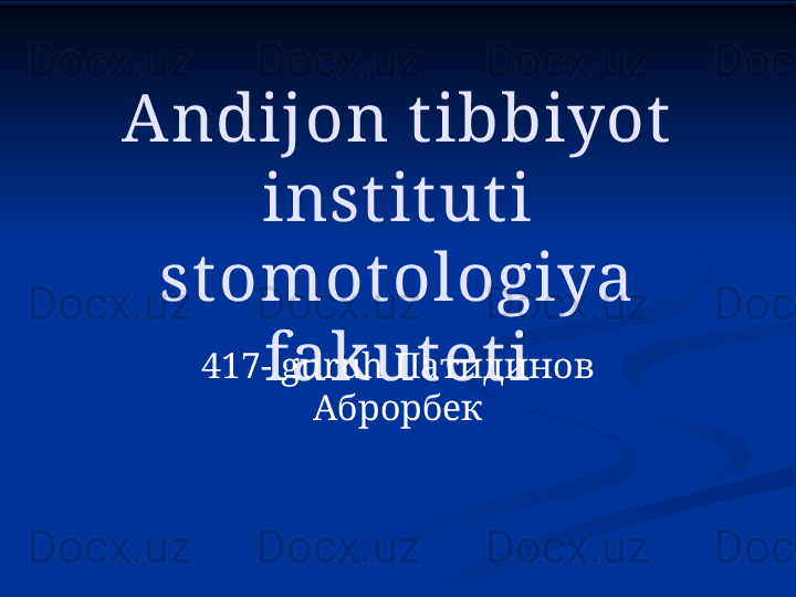 Andijon t ibbiyot  
inst it ut i 
st omot ologiya 
fakut et i417- guruh  Патидинов 
Аброрбек 