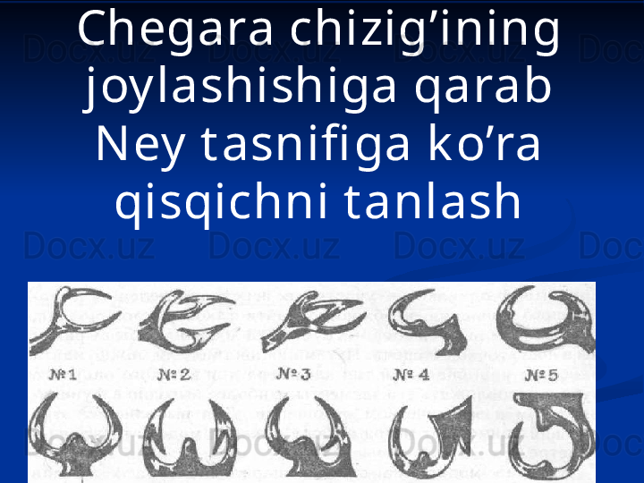 Chegara chizig’ining 
joy lashishiga qarab 
N ey  t asnifi ga k o’ra 
qisqichni t anlash 