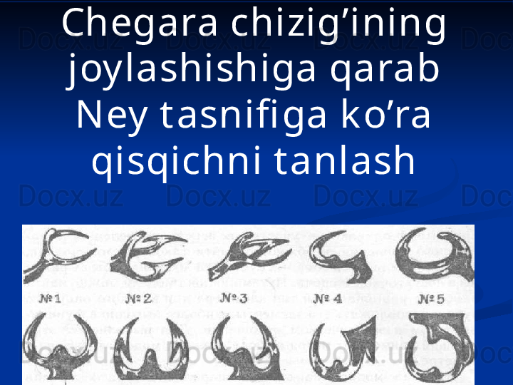 Chegara chizig’ining 
joy lashishiga qarab 
N ey  t asnifi ga k o’ra 
qisqichni t anlash