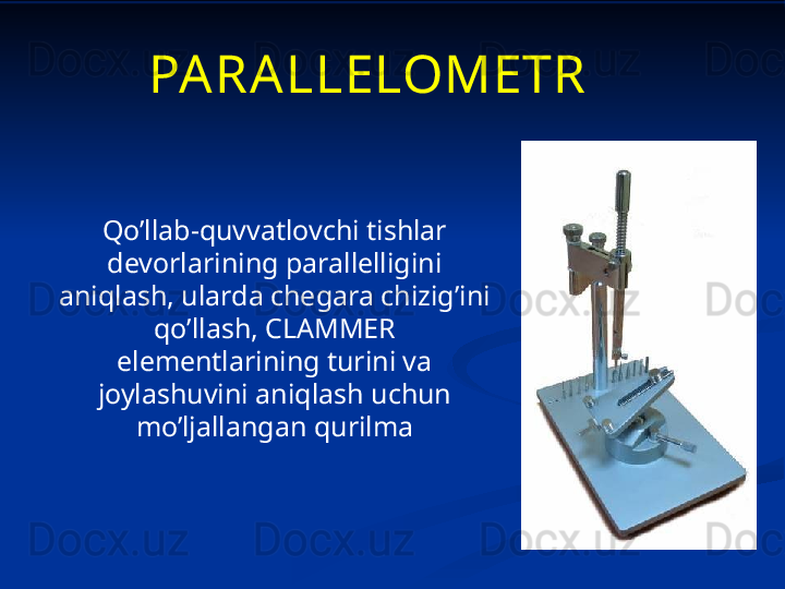 Qo’llab-quvvatlovchi tishlar 
devorlarining parallelligini 
aniqlash, ularda chegara chizig’ini 
qo’llash, CLAMMER 
elementlarining turini va 
joylashuvini aniqlash uchun 
mo’ljallangan qurilma PARALLELOMETR 