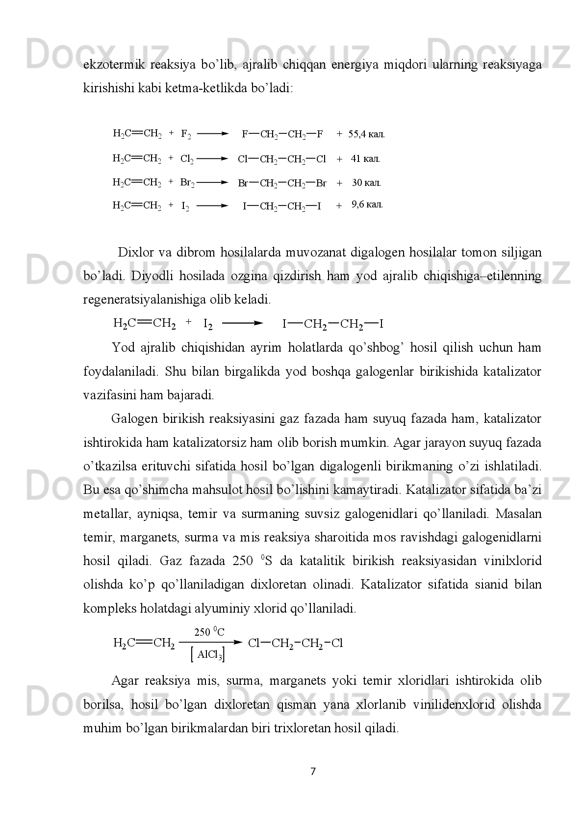 I. Biriktirib olish  reaksiyasi.  1. Etilen va uning gomologlari   galogenlar  bilan
reaksiyaga kirishadi. Ular bromli suvni rangsizlantiradi:
H2C=CH2   +Cl2→ CH2Cl—CH2Cl
1,2-dixlormetan
2.   Vodorodning   birikishi   ham   xuddi   shunday   bo’ladi   (etilen   va   uning
gomologlarini gidrogenlash):
      
3.   Etilen   sulfat   yoki   ortofosfat   kislota   va   katalizatorlar   ishtirokida   suvni
biriktiradi (gidratatsiya reaksiyasi):
      
Bu reaksiyadan sanoatda etil spirt olishda foydalaniladi.
4. Etilen va uning gomologlari vodorod galogenidlarni ham   biriktiradi.
Etilen yorug’ alanga berib yonib, uglerod (IV) oksid va suv hosil   qiladi:
C2H4   +3O2   → 2CO2   +2H2O
Etilen   etil   spirt,   polietilen   olishda   ishlatiladi.   U   issiqxona   havosiga   ozroq
miqdorda   qo’shilganda   mevalarning   (pomidor,   sitrus   mevalar   va   b.)   yetilishini
tezlashtiradi. Etilen va uning gomologlaridan   ko’pchilik organik moddalarni sintez
qilish   uchun   kimyoviy   xomashyo   sifatida   foydalaniladi.   Etilxlorid   tibbiyotda
mahalliy tinchlantiruvchi   vosita sifatida ishlatiladi
23