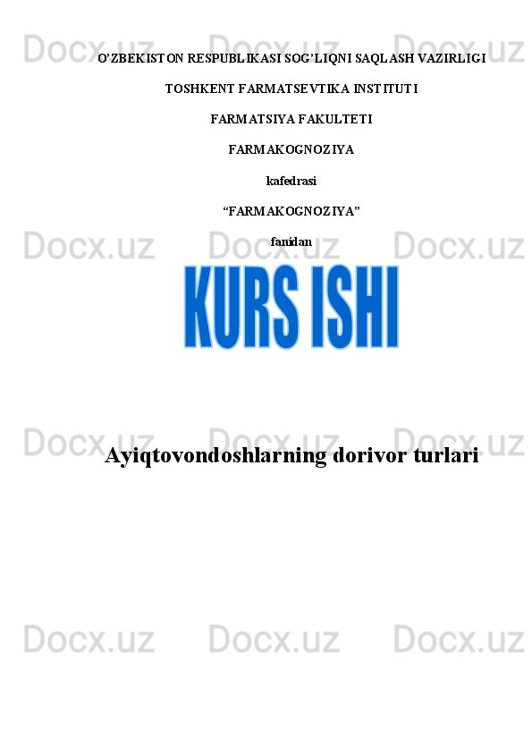 O’ZBЕKISTON RЕSPUBLIKASI SOG’LIQNI SAQLASH VAZIRLIGI
TOSHK Е NT FARMATS Е VTIKA INSTITUTI
FARMATSIYA FAKULT Е TI
FARMAKOGNOZIYA
kaf е drasi
“FARMAKOGNOZIYA”
fanidan
Ayiqtovondoshlarning dorivor turlari 