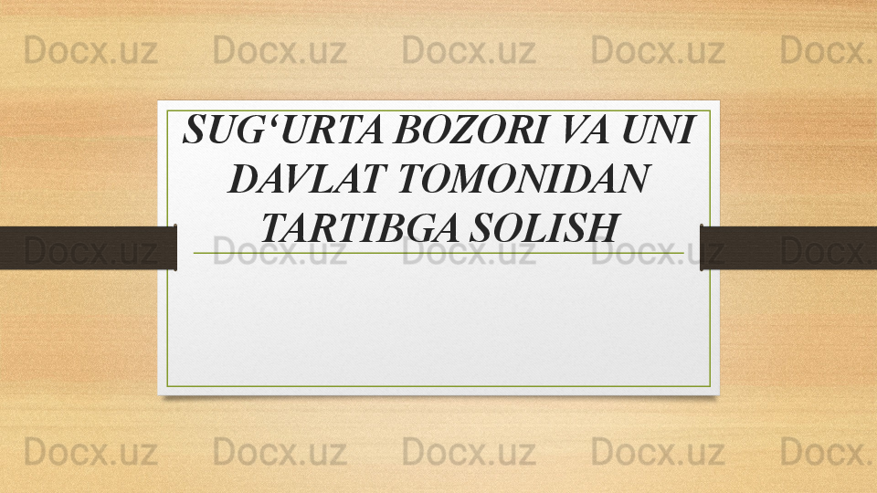 S UG‘URTA BOZORI VA UNI 
DAVLAT TOMONIDAN 
TARTIBGA SOLISH