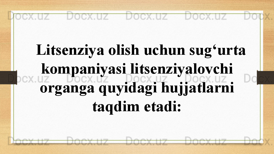 Litsenziya olish uchun sug‘urta 
kompaniyasi litsenziyalovchi 
organga quyidagi hujjatlarni 
taqdim etadi: