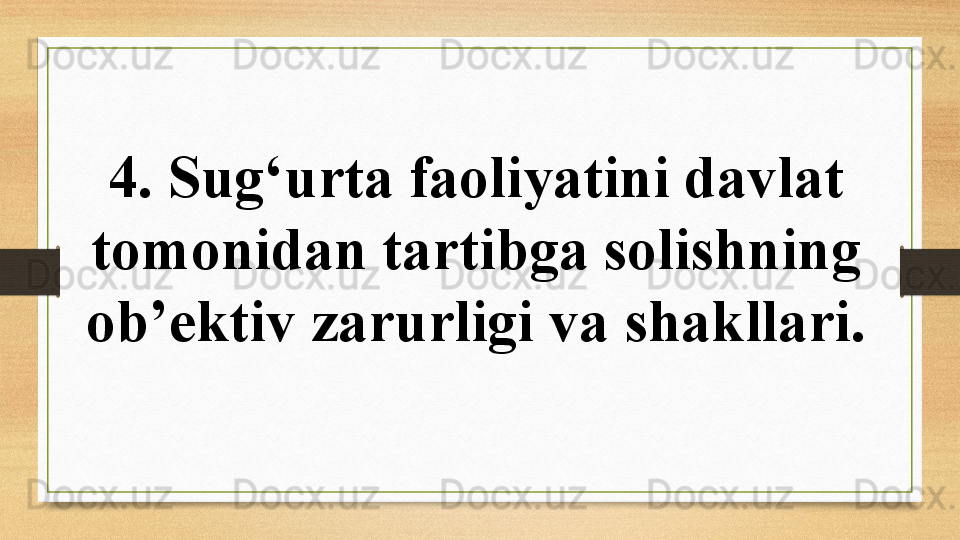 4.  Sug‘urta faoliyatini davlat 
tomonidan tartibga solishning 
ob’ektiv zarurligi va  shakllari . 