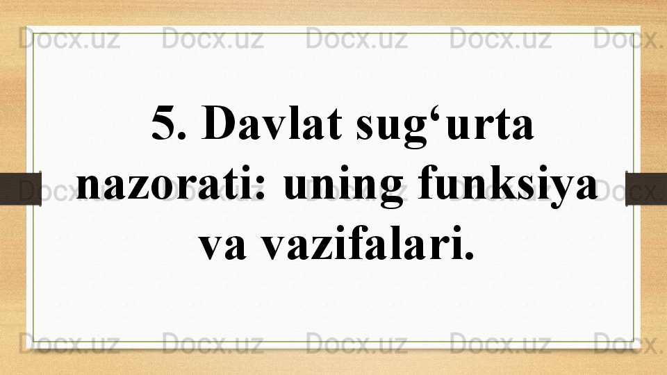   5 .  Davlat sug‘urta 
nazorati: uning funksiya 
va vazifalari. 