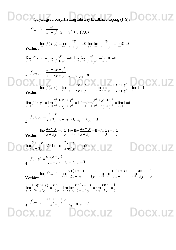 Quyidagi funksiyalarning takroriy limitlarini toping (1-8)?
1.     
Yechim:  
 
2.   
Yechim:  
 
3.     
Yechim:  
  
4.   
Yechim:  
 
5.    