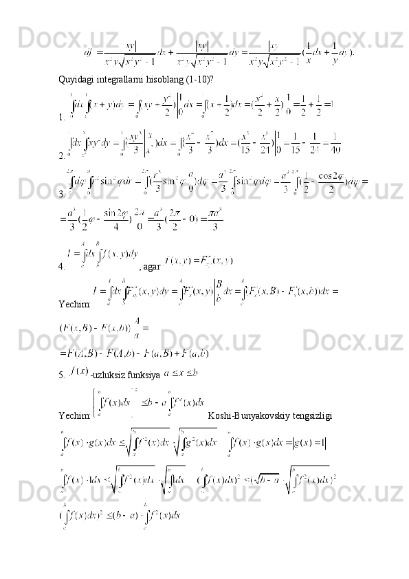 Quyidagi integrallarni hisoblang (1-10)?
1. 
2.
3.
4. , agar 
Yechim:
5.  -uzluksiz funksiya 
Yechim:  Koshi-Bunyakovskiy tengsizligi
   
     