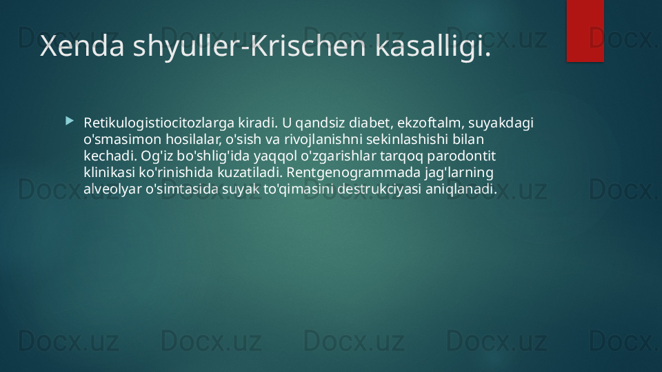 Xenda shyuller-Krischen kasalligi.

Retikulogistiocitozlarga kiradi. U qandsiz diabet, ekzoftalm, suyakdagi 
o'smasimon hosilalar, o'sish va rivojlanishni sekinlashishi bilan 
kechadi. Og'iz bo'shlig'ida yaqqol o'zgarishlar tarqoq parodontit 
klinikasi ko'rinishida kuzatiladi. Rentgenogrammada jag'larning 
alveolyar o'simtasida suyak to'qimasini destrukciyasi aniqlanadi.   