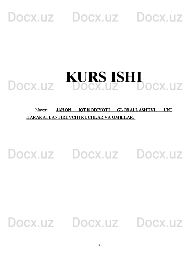 KURS ISHI
Mavzu:   JAHON   IQTISODIYOTI   GLOBALLASHUVI,   UNI
HARAKATLANTIRUVCHI KUCHLAR VA OMILLAR.       
1