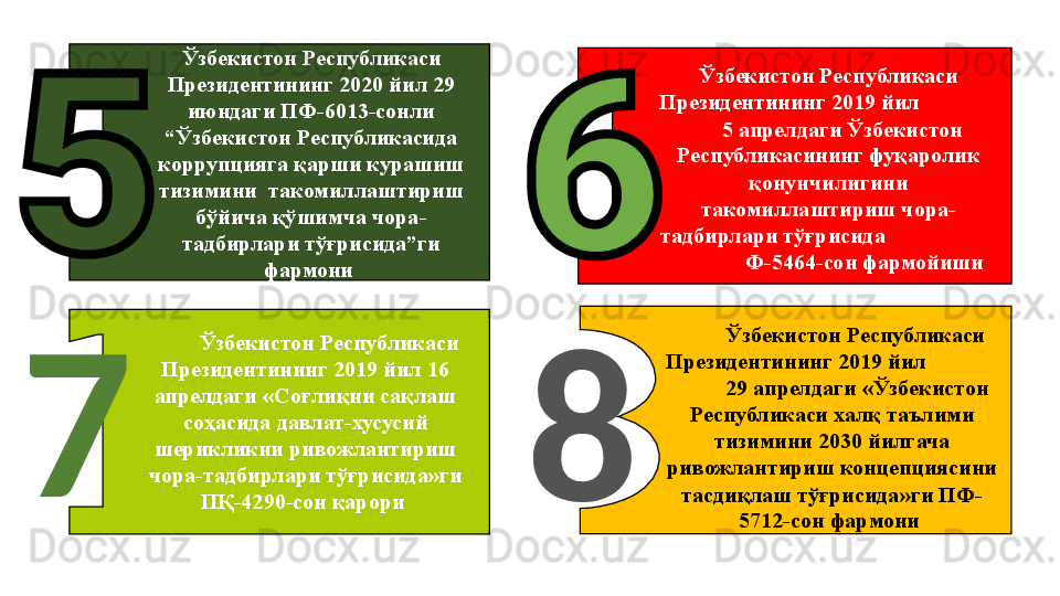 Ўзбекистон Республикаси 
Президентининг 2020 йил 29 
июндаги ПФ-6013-сонли 
“Ўзбекистон Республикасида 
коррупцияга қарши курашиш 
тизимини  такомиллаштириш 
бўйича қўшимча чора-
тадбирлари тўғрисида”ги 
фармони  Ўзбекистон Республикаси 
Президентининг 2019 йил               
     5 апрелдаги Ўзбекистон 
Республикасининг фуқаролик 
қонунчилигини 
такомиллаштириш чора-
тадбирлари тўғрисида                     
             Ф-5464-сон фармойиши
Ўзбекистон Республикаси 
Президентининг 2019 йил              
         29 апрелдаги «Ўзбекистон 
Республикаси халқ таълими 
тизимини 2030 йилгача 
ривожлантириш концепциясини 
тасдиқлаш тўғрисида»ги ПФ-
5712-сон фармони Ўзбекистон Республикаси 
Президентининг 2019 йил 16 
апрелдаги «Соғлиқни сақлаш 
соҳасида давлат-хусусий 
шерикликни ривожлантириш 
чора-тадбирлари тўғрисида»ги 
ПҚ-4290-сон қарори  87