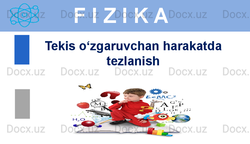 
 
F I Z I K A
Tekis o‘zgaruvchan harakatda 
tezlanish 