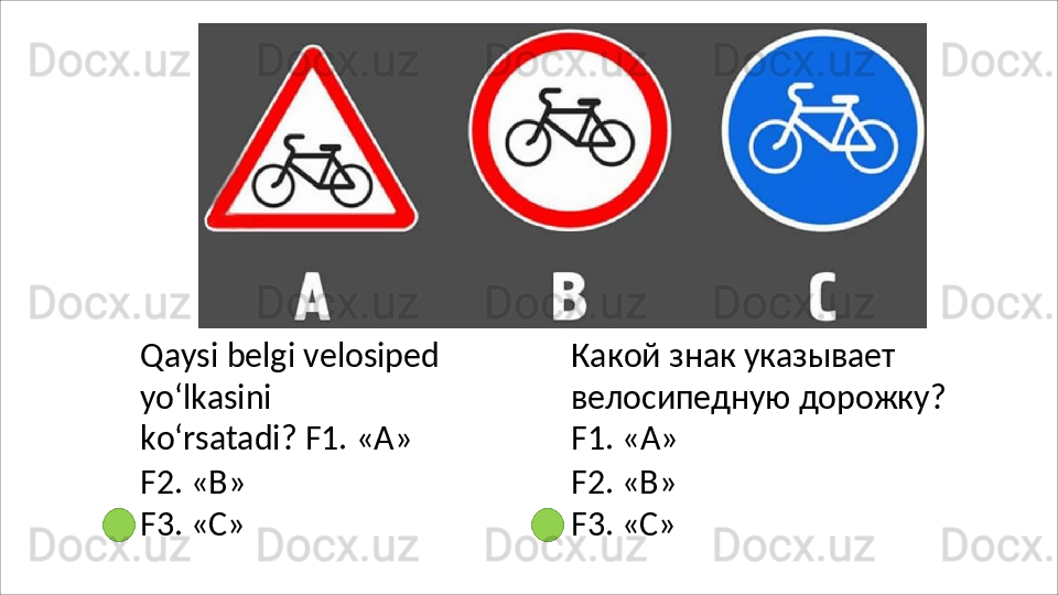 Qaysi   belgi   velosiped
yo‘lkasini  
ko‘rsatadi?  F1. «А»
F2.   «В»
F3.   «C» Какой   знак   указывает
велосипедную   дорожку? 
F1. «А»
F2.   «В»
F3.   «C»