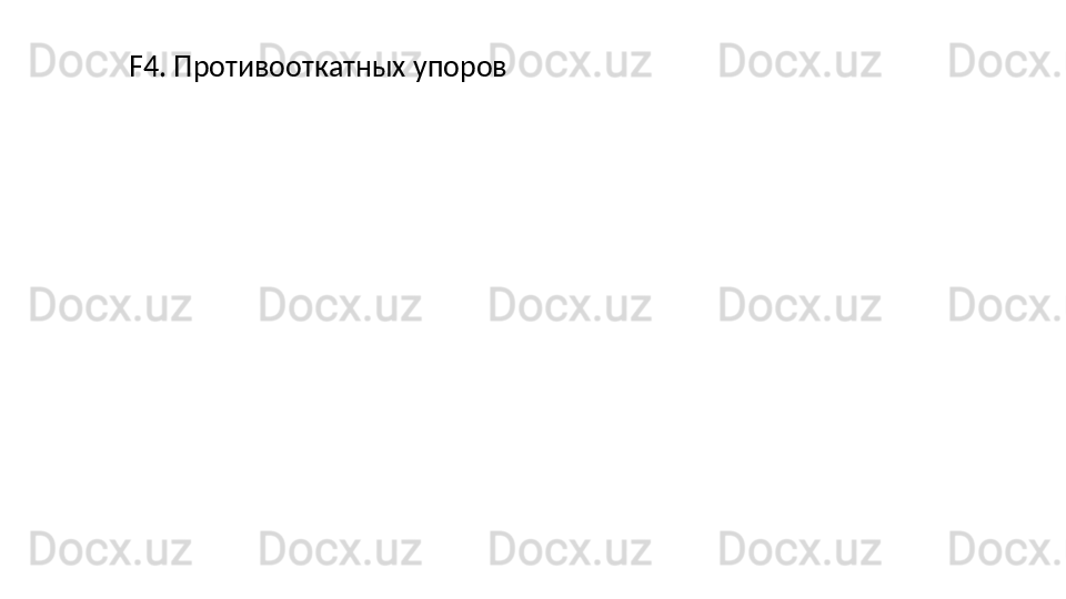 F4. Противооткатных упоров 