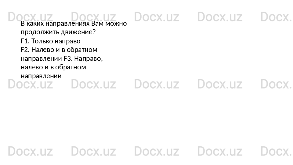 В   каких   направлениях   Вам   можно 
продолжить движение?
F1.   Только   направо
F2.   Налево   и   в   обратном  
направлении F3. Направо, 
налево и в обратном 
направлении