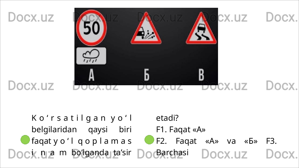 K o ‘ r s a t i l g a n  y o ‘ l
belgilaridan   qaysi   biri
faqat y   o   ‘   l	
  q   o   p   l   a   m   a   s
i	
  n   a   m   bo‘lganda   ta’sir etadi?
F1.   Faqat   «A»
F2.   Faqat   «A»   va   «Б»   F3.
Barchasi