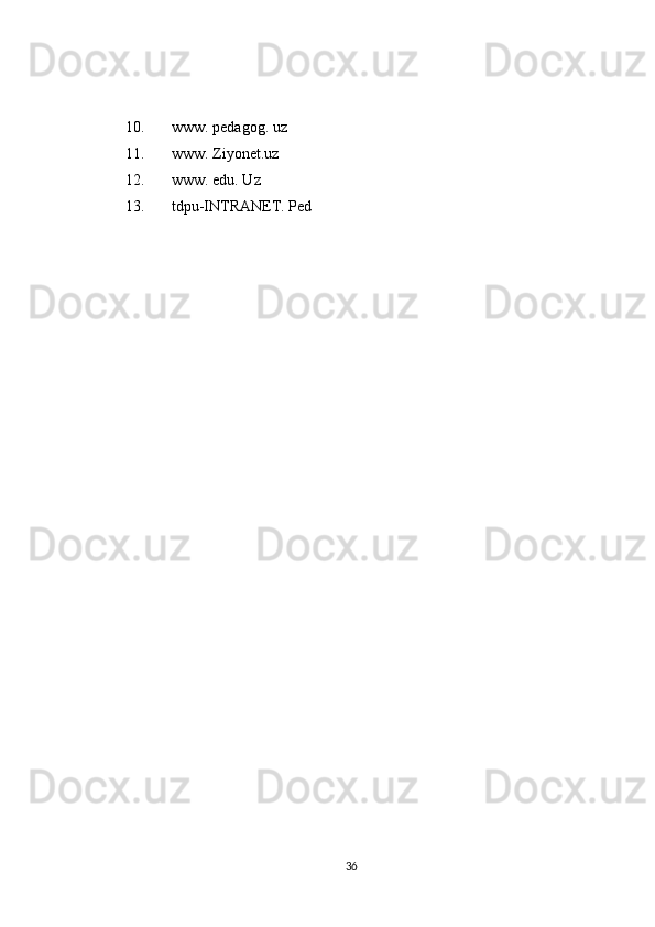 10. www. pedagog. uz 
11. www. Ziyonet.uz 
12. www. edu. Uz 
13. tdpu-INTRANET. Ped
 
36