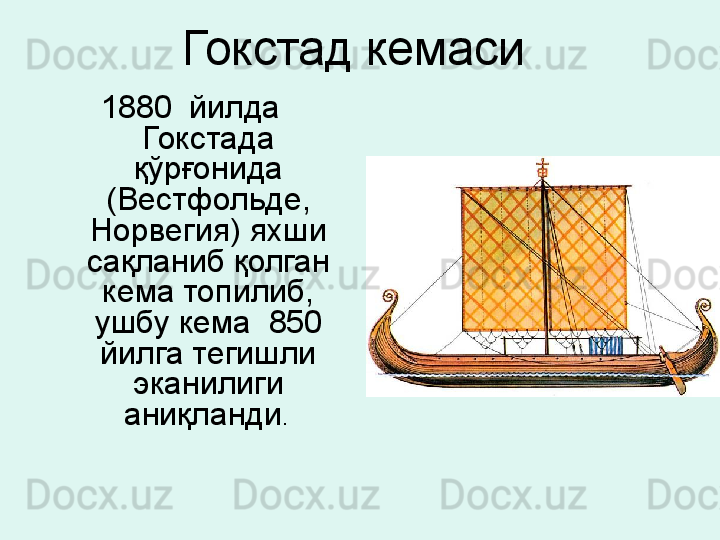 Гокстад кемаси 
1880  йилда  
Гокстада 
қўрғонида 
(Вестфольде, 
Норвегия) яхши 
сақланиб қолган 
кема топилиб, 
ушбу кема  850 
йилга тегишли 
эканилиги 
аниқланди .  