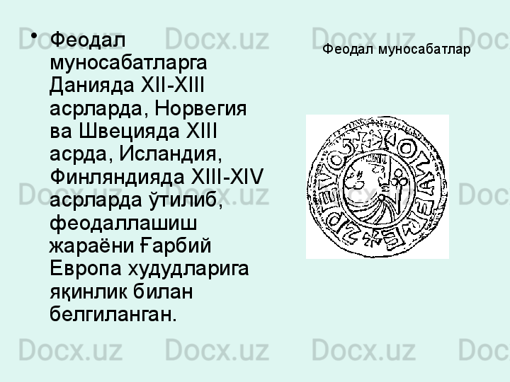 Феодал муносабатлар  •
Феодал 
муносабатларга  
Данияда  XII - XIII  
асрларда,  Норвегия 
ва Швецияда  XIII 
асрда,  Исландия, 
Финляндияда  XIII - XIV  
асрларда ўтилиб,  
феодаллашиш 
жараёни Ғарбий 
Европа худудларига 
яқинлик билан 
белгиланган. 