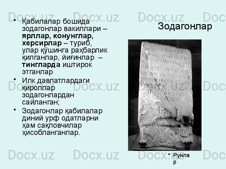 Зодагонлар  •
Қабилалар бошида 
зодагонлар вакиллари – 
ярллар,   конунглар, 
херсирлар  – туриб, 
улар қўшинга раҳбарлик 
қилганлар, йиғинлар  – 
тингларда  иштирок 
этганлар 
•
Илк давлатлардаги 
қироллар 
зодагонлардан 
сайланган; 
•
Зодагонлар қабилалар 
диний урф одатларни 
ҳам сақловчилар 
ҳисобланганлар. 
•
Рунла
р