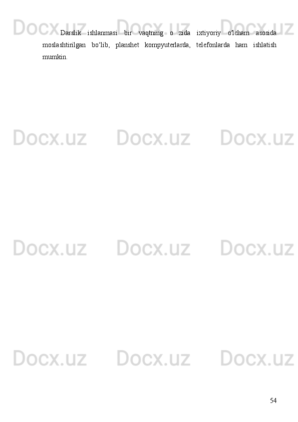Darslik   ishlanmasi   bir   vaqtning   o zida   ixtiyoriy   o lcham   asosida	ʻ
moslashtirilgan   bo‘lib,   planshet   kompyuterlarda,   telefonlarda   ham   ishlatish
mumkin.
54 