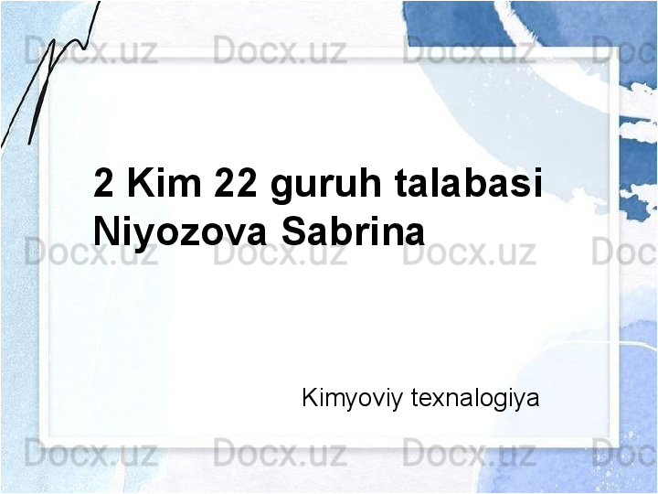 2 Kim 22 guruh talabasi 
Niyozova Sabrina
Kimyoviy texnalogiya 