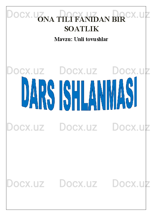 ONA TILI FANIDAN BIR
SOATLIK 
Mavzu:  Unli tovushlar 