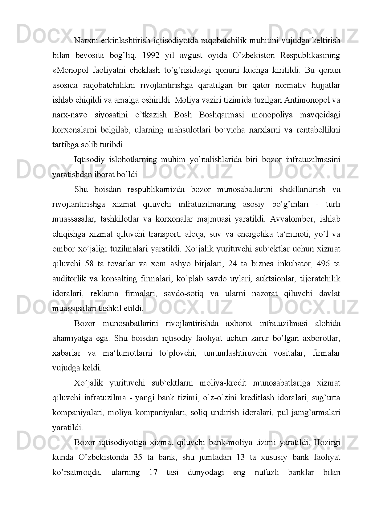 Iqtisodiy   sohaga   tegishli   bo’lgan   100   dan   ortiq   qonunlar   qabul   qilindi.
Bu   qonunlarni   mazmun-mohiyati   jihatidan   bir   qator   yo’nalishlarga   bo’lish
mumkin.
Mulkchilik   munosabatlari   va   ko’p   ukladli   iqtisodiyotni   shakllantiruvchi
qonunlar.   Bu   yo’nalish   doirasida   mulkchilik   to’g’risida,   mulkni   davlat
tasarrufidan   chiqarish   va   xususiylashtirish   to’g’risida,   ijara   to’g’risida,   davlat
uy-joy fondini xususiylashtirish to’g’risida va boshqa qonunlar qabul qilindi.
Xo’jalik   yuritishni   tartibga   soluvchi   qonunlar,   ya‘ni   korxonalar
to’g’risida,   kooperatsiya   to’g’risida,   dehqon   xo’jaligi   to’g’risida,   xo’jalik
jamiyatlari   va   shirkatlari   to’g’risida   qonunlar   qabul   qilindi.   Bozor
infratuzilmasini   yaratuvchi  va  uning faoliyatini  tartibga  solib turuvchi  banklar
va   bank   faoliyati   to’g’risida,   pul   tizimi   to’g’risida,   tadbirkorlik   to’g’risida,
sug’urta   to’g’risida,   birjalar   va   birja   faoliyati   to’g’risida,   qimmatli   qog’ozlar
va   fond   birjasi   to’g’risida   va   boshqa   qonunlar   qabul   qilindi.   Korxona   bilan
davlat   o’rtasidagi,   korxonalar   o’rtasidagi   munosabatlarni   yo’lga   qo’yuvchi,
soliq tizimi, monopolistik faoliyatni  cheklash, korxonalarning bankrot  bo’lishi
haqida   qonunlar   qabul   qilindi,   xo’jalik   protsessual   kodeksi   ishlab   chiqildi,
xo’jalik sudi tuzildi.
O’zbekistonning   tashqi   iqtisodiy   faoliyatini   belgilab   beruvchi   huquqiy
normalar   yaratildi.   Tashqi   iqtisodiy   faoliyat   to’g’risida,   O’zbekiston
Respublikasining yetakchi xalqaro tashkilotlarga a‘zoligi to’g’risida, valyutani
tartibga   solish   to’g’risida   qabul   qilingan   qonunlar,   xalqaro   pakt   va   bitimlar,
ularning   O’zbekiston   tomonidan   imzolanishi   mamlakatimiz   tashqi
aloqalarining rivojlanishi tarixida yangi sahifa ochdi.
Bu   hujjatlar   o’z   umrini   yashab   bo’lgan  eski   iqtisodiy   munosabatlarni   va
boshqarish   tizimini   huquqiy   yo’l   bilan   yangi   iqtisodiy   munosabatlar   va
boshqarish tizimi bilan olmashtirishni huquqiy jihatdan ta‘minladi.
Mustaqillikning   dastlabki   yillarida   respublikamizda   qonun   chiqaruvchi
hokimiyat   organi   sifatida   1990   yil   fevralda   saylangan   Oliy   Kengash   faoliyat 