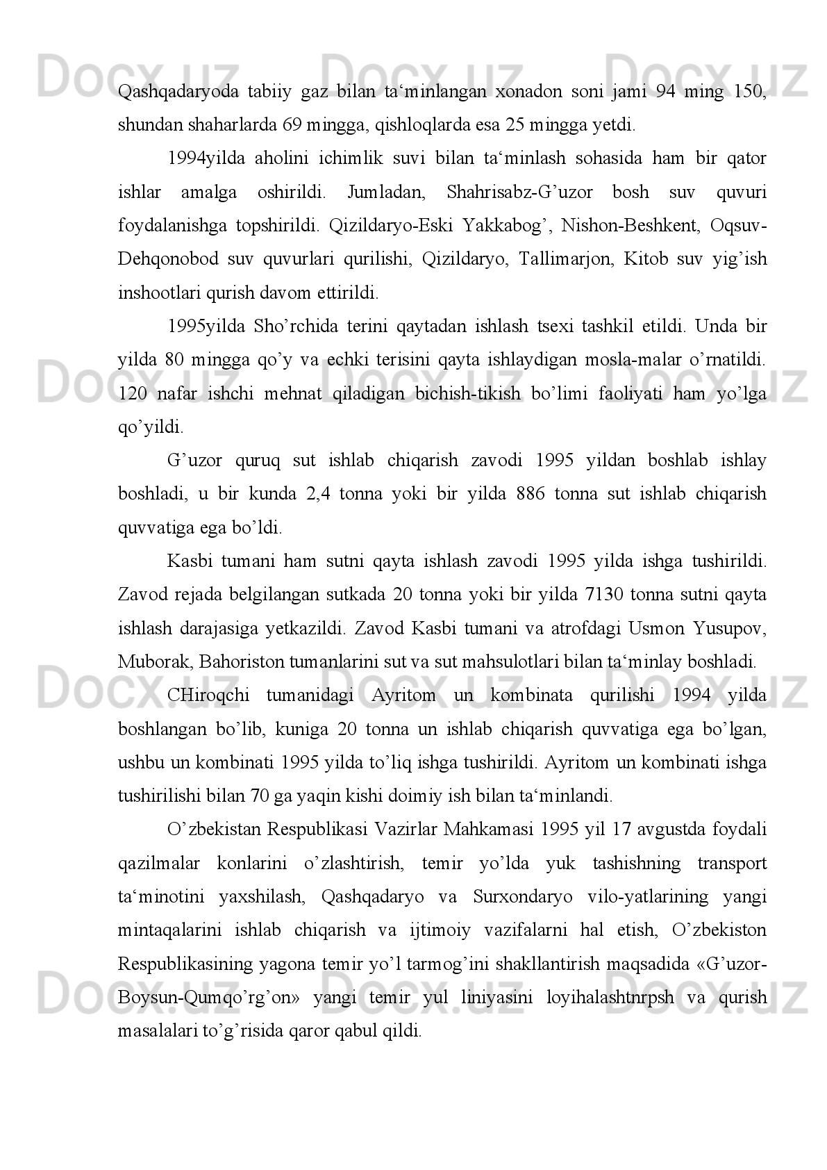 Xulosa shuki, qishloq joyda va rayon markazlarida mavjud bo’lgan ortiqcha
ishchi   kuchini   shaharga   olib   kelish   shart   emas,   balki   yangi,   ixcham,   zamonaviy
korxonalarni   qishloq   joylariga,   rayon   markazlariga   olib   borishimiz   zarur.   Sodda
qilib   aytganda,   odamlarni   ishxonaga   emas,   ishxonani   odamlarga   yaqinlashtirish
lozim».
«Sherobod   suv   qurilish»   trestining   jamoasi   xam   bunyodkorlik   ishla-rida
boshqalarga   o’rnak   bo’ldilar.   Quruvchilarning   jonbozligi   tufayli   Denov   shahrida
1992   yil   qandolatchilik   fabrikasi   qurilib,   ishga   tushi rildi.   Korxona   bir   kecha-
kunduzda   iste‘molchilarga   1,5   tonna   qandolat   mahsulotlari   ishlab   chiqarish
quvvatiga ega bo’ldi.
Quruvchilar 30 million so’mlik shartnoma tuzib, uning 1992 yilning ikkinchi
oyida   1   million   268   ming   so’mlik   ish   hajmini   bajardilar.   Quruvchilar   1992   yilda
Denov vino-aroq zavodida 6 million, avtomo-bnllarga gaz quyish shaxobchasida 3
million so’mlik ishlar nihoyasiga yetkazildi.
Surxondaryoning   Sariosiyo   tumanidagi   «Qizil   Sharq»   jamoa   xo’jali gi
markazida   yangi   qandolatchilik   tsexi   ishga   tushdi.   U   shu   korxona   aholi   iste‘moli
uchun   zarur   bo’lgan   yog’li   patir,   kulcha,   korjik   hamda   bulochkalarni   ishlab
chiqarish imkoniyatiga ega bo’ldi.
Surxondaryolik bunyodkorlar 1992 yilda fidokorona mehnat qilib, viloyatda
54 turdagi har xil xalq iste‘moli mollari jumladan, qo’lda to’qilgan atlas, paxta va
jun   ipdan   gilamlar,   trikotaj   kiyimlar,   pay-poqlar,   poyabzallar,   milliy   kiyimlar,
shuningdek,   qoldiq   metallardan   ro’zg’or   va   xo’jalik   asbob-uskunalari.   mahalliy
xom-ashyodan   ohak,   g’isht,   shlakbeton,   eshik   va   deraza   romlari   hamda   ko’pgina
oziq-ovqat   mah-sulotlari,   non,   bulka,   o’simlik   yog’i,   zig’ir   moyi,   chanqoqbosdi
ichimliklar, konservalarning yangi turlarini ishlab chiqarishga muvaffaq bo’ldilar.
Denov   shahrida   soatiga   300   yulovchiga   xizmat   qiladigan   shoxbekat   binosi
qurilishi   tugallandi.   Jarqo’rg’on   shahrida   Angor   va   Muzrabot   tumanlari
markazlarida yangi avtoshoxbekat binolari qurilishi boshlanib, jadal sur‘atlar bilan
olib   borildi.   Avtotransport   vositalarini   yonilg’i   bilan   ta‘minlash   va   ekologik
muammolarni   hal   etish   maqsadida   Surxondaryo   viloyatida   yagona