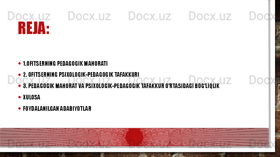 REJA: 
• 1. OFITSERNING PEDAGOGIK MAHORATI
• 2.  OFITSERNING PSIXOLOGIK-PEDAGOGIK TAFAKKURI
• 3.  PEDAGOGIK MAHORAT VA PSIXOLOGIK-PEDAGOGIK TAFAKKUR O‘RTASIDAGI BOG‘LIQLIK
• XULOSA
• FOYDALANILGAN ADABIYOTLAR  