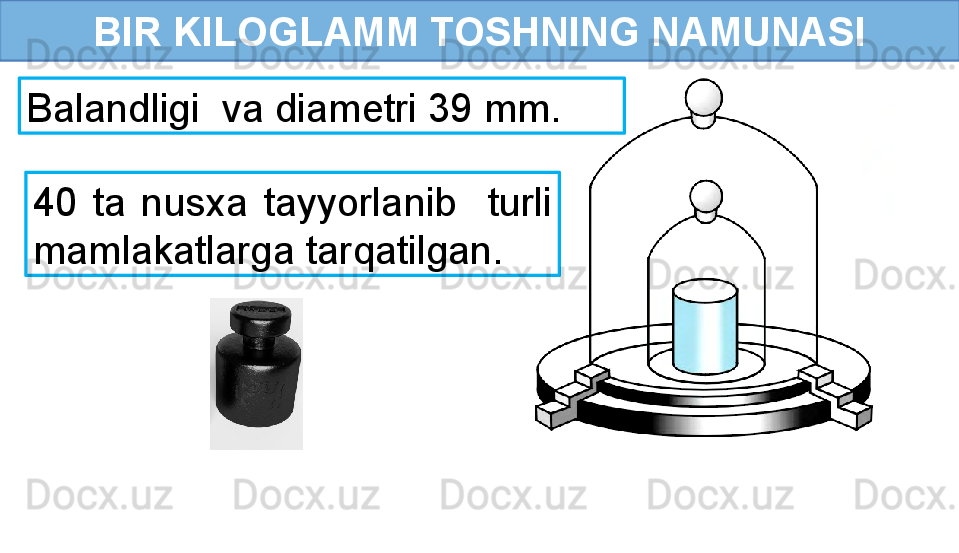 BIR KILOGLAMM TOSHNING NAMUNASI
Balandligi  va diametri 39 mm.
40  ta  nusxa  tayyorlanib    turli 
mamlakatlarga tarqatilgan.