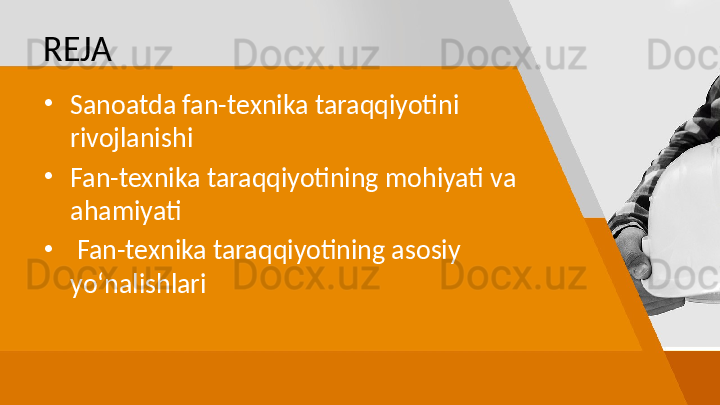 REJA
•
Sanoatda fan-texnika taraqqiyotini 
rivojlanishi
•
Fan-texnika taraqqiyotining mohiyati va 
ahamiyati  
•
  Fan-texnika taraqqiyotining asosiy 
yo‘nalishlari   