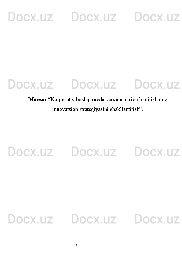1Mavzu: “ Korporativ boshqaruvda korxonani rivojlantirishning
innovatsion strategiyasini shakllantirish”. 