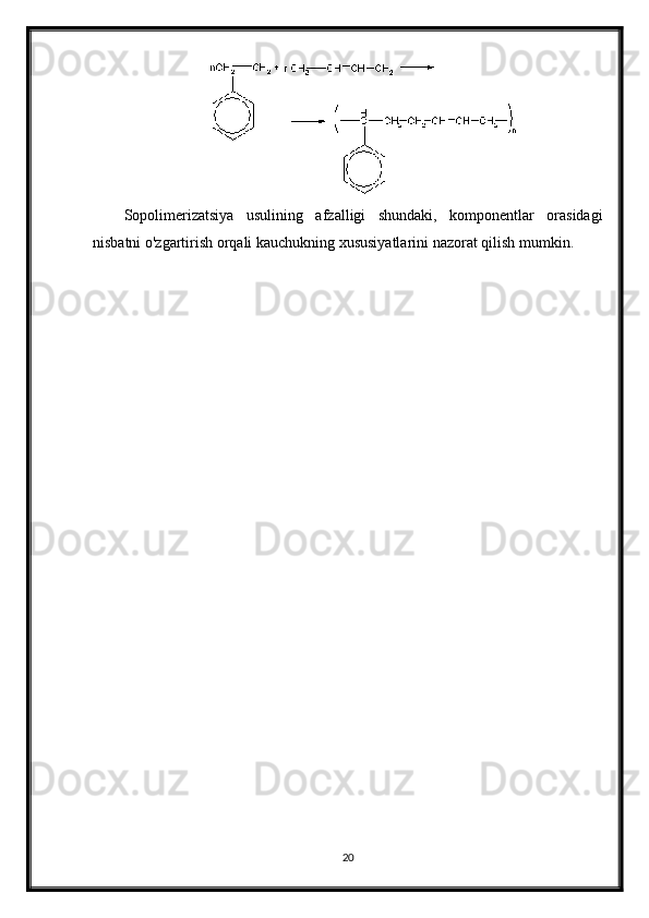 Sopolimerizatsiya   usulining   afzalligi   shundaki,   komponentlar   orasidagi
nisbatni o'zgartirish orqali kauchukning xususiyatlarini nazorat qilish mumkin.
20 