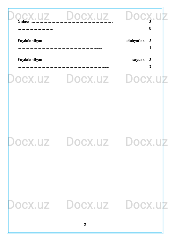 Xulosa. .…………………………………………………….
……………………... 3
0
Foydalanilgan   adabyotlar .
…………………………………………………........ 3
1
Foydalanilgan   saytlar .
………………………………………………………....... 3
2
3 