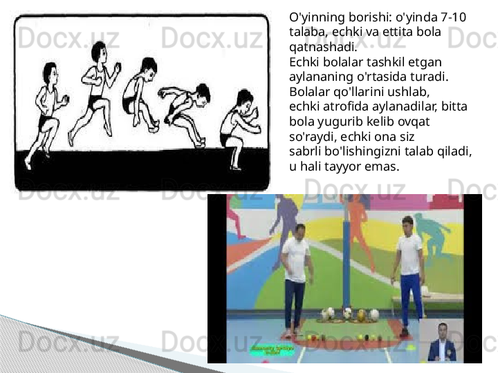 . O'yinning borishi: o'yinda 7-10 
talaba, echki va ettita bola 
qatnashadi.
Echki bolalar tashkil etgan 
aylananing o'rtasida turadi. 
Bolalar qo'llarini ushlab,
echki atrofida aylanadilar, bitta 
bola yugurib kelib ovqat 
so'raydi, echki ona siz
sabrli bo'lishingizni talab qiladi, 
u hali tayyor emas.     