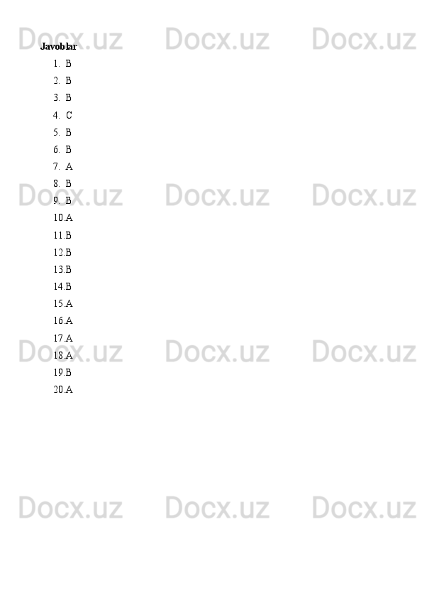 Javoblar
1. B
2. B
3. B
4. C
5. B
6. B
7. A
8. B
9. B
10. A
11. B
12. B
13. B
14. B
15. A
16. A
17. A
18. A
19. B
20. A 