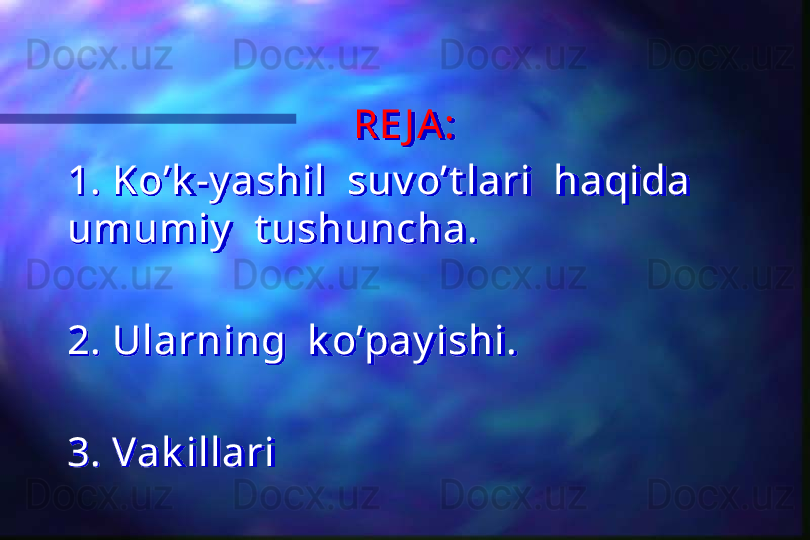 RE J A:
1. Ko’k -y ashil  suv o’t lari  haqida  
umumiy   t ushuncha.
2. Ularning  k o’pay ishi.
3. Vak illari    