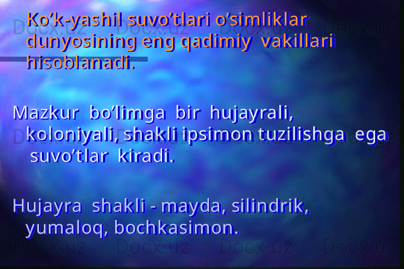 Ko’k -y ashil suv o’t lari o’simlik lar 
duny osining eng qadimiy   v ak illari  
hisoblanadi.
Mazk ur  bo’limga  bir  hujay rali, 
k oloniy ali, shak li ipsimon t uzilishga  ega 
 suv o’t lar  k iradi.
Hujay ra  shak li - may da, silindrik , 
y umaloq, bochk asimon.