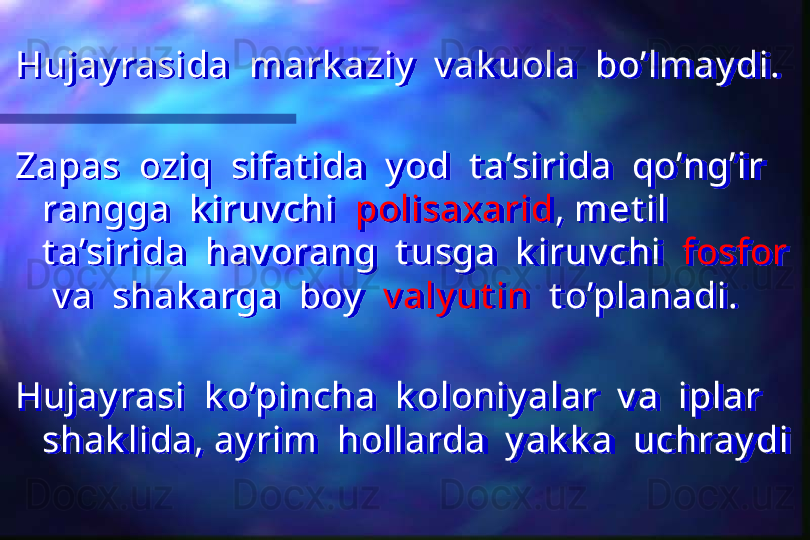 Hujay rasida  mark aziy   v ak uola  bo’lmay di.
Zapas  oziq  sifat ida  y od  t a’sirida  qo’ng’ir  
rangga  k iruv chi   polisaxarid , met il  
t a’sirida  hav orang  t usga  k iruv chi   fosfor 
 v a  shak arga  boy    v aly ut in   t o’planadi.
Hujay rasi  k o’pincha  k oloniy alar  v a  iplar  
shak lida, ay rim  hollarda  y ak k a  uchray di  