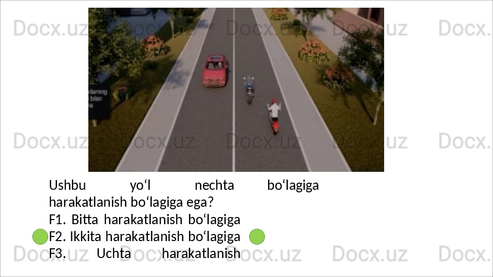 Ushbu   yo‘l   nechta
harakatlanish bo‘lagiga ega?
F1.   Bitta   harakatlanish   bo‘lagiga
F2. Ikkita harakatlanish bo‘lagiga
F3.   Uchta   harakatlanish bo‘lagiga 