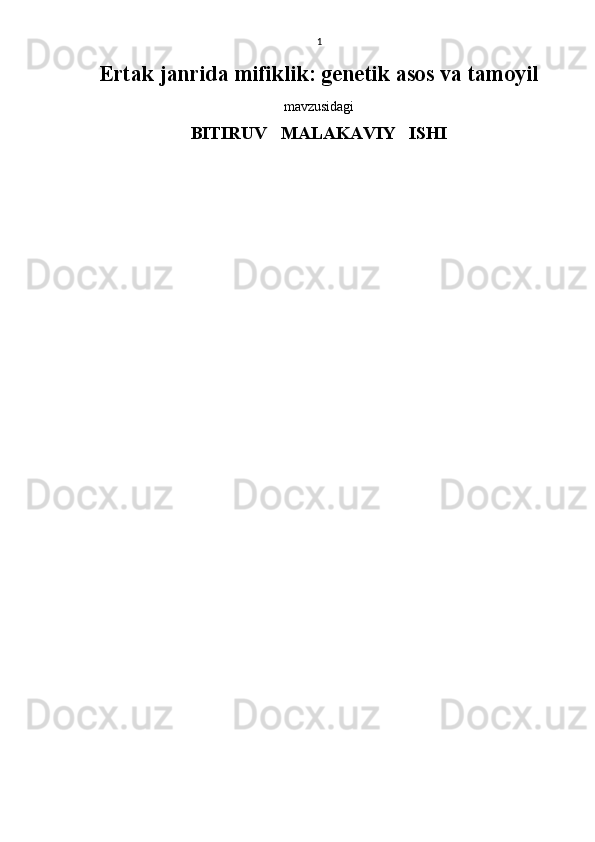 1
Ertak janrida mifiklik: genetik asos va tamoyil 
mavzusidagi
BITIRUV   MALAKAVIY   ISHI
                                             
                                                