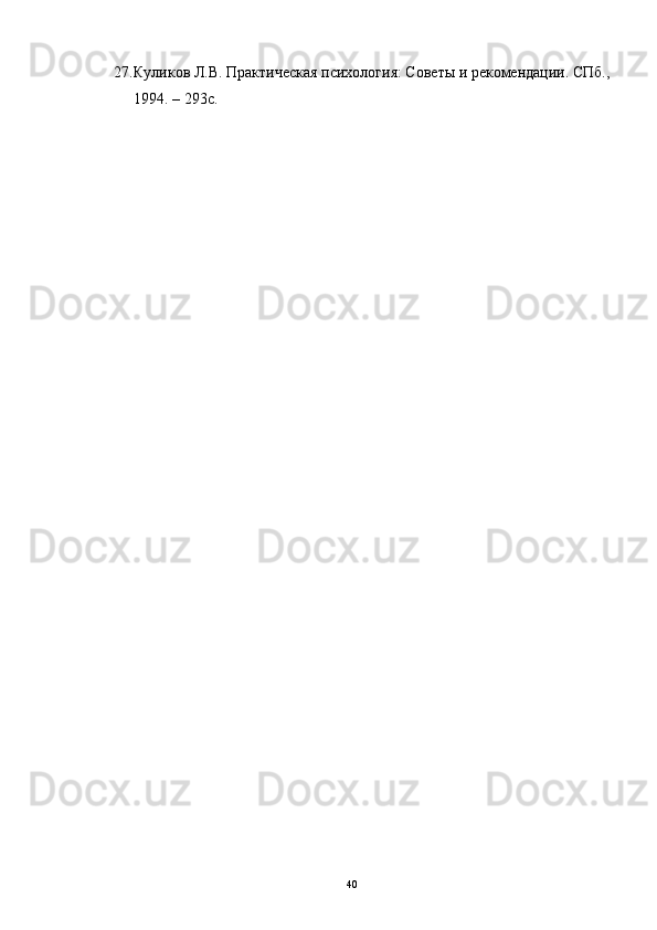 27. Куликов Л.В. Практическая психология: Советы и рекомендации. СПб.,
1994. – 293с.
40 
