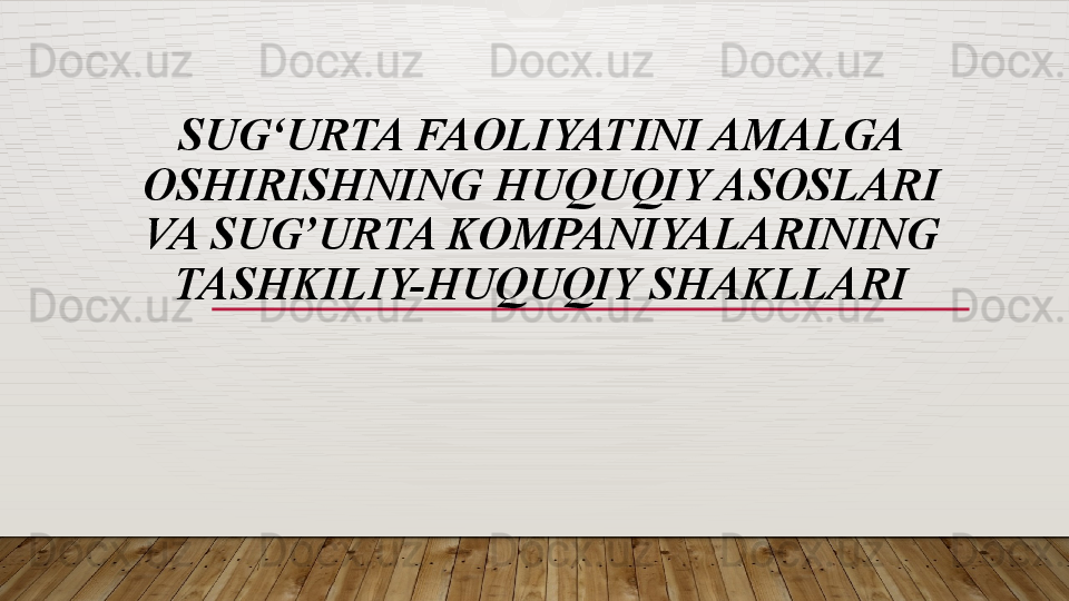 SUG‘URTA FAOLIYATINI  AMALGA 
OSHIRISHNING  HUQUQIY ASOSLARI  
VA SUG’URTA KOMPANIYALARINING 
TASHKILIY-HUQUQIY SHAKLLARI  
