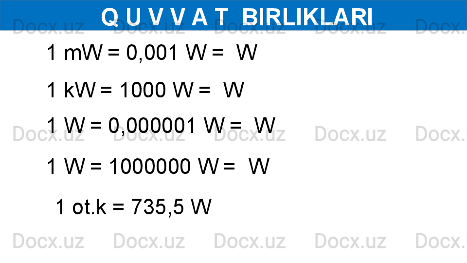   Q U V V A T  BIRLIKLARI
1 mW = 0,001 W =  W
1 ot.k = 735,5 W1 kW = 1000 W =  W
1 W = 0,000001 W =  W
1 W = 1000000 W =  W  