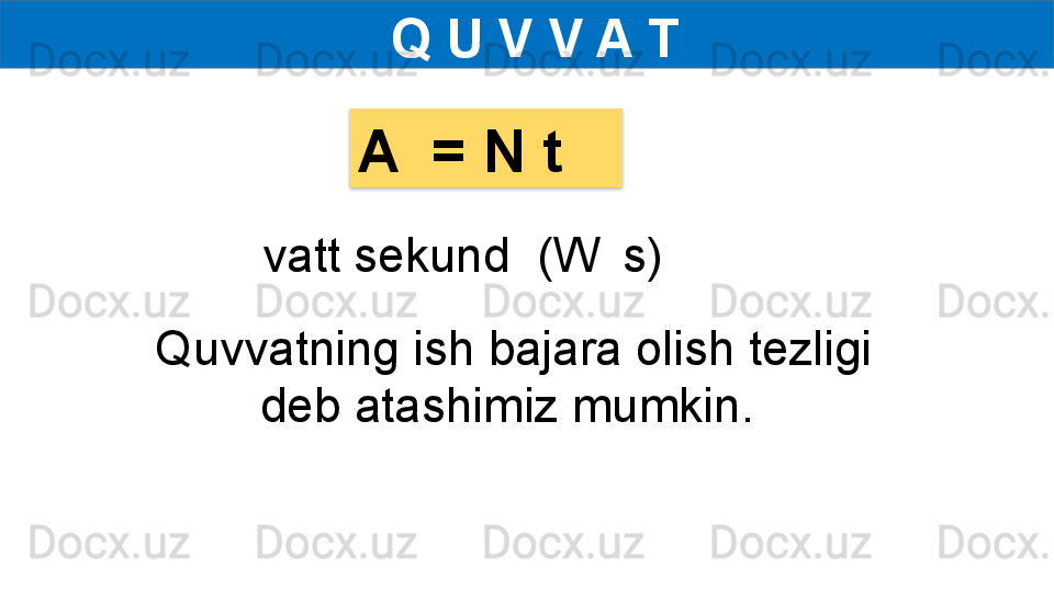   Q U V V A T
vatt sekund  (W    s)A  = N t
Quvvatning ish bajara olish tezligi 
deb atashimiz mumkin.   