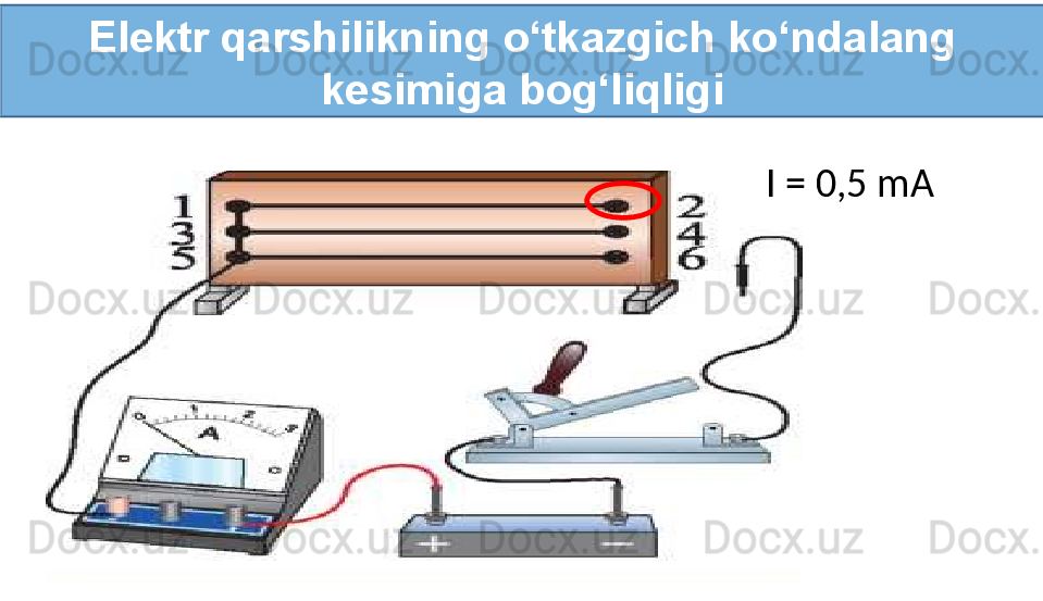 Elektr qarshilikning o‘tkazgich ko‘ndalang 
kesimiga bog‘liqligi
I = 0,5 mA 