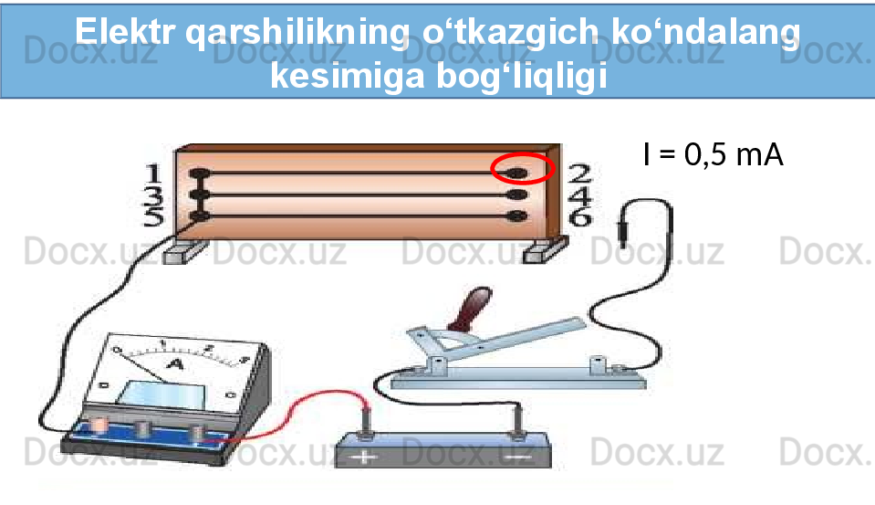 Elektr qarshilikning o‘tkazgich ko‘ndalang 
kesimiga bog‘liqligi
I = 0,5 mA